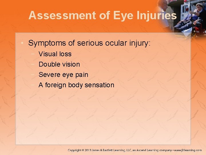 Assessment of Eye Injuries • Symptoms of serious ocular injury: − − Visual loss