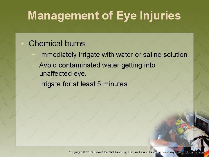 Management of Eye Injuries • Chemical burns − Immediately irrigate with water or saline