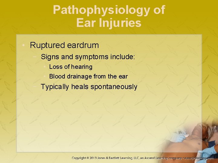 Pathophysiology of Ear Injuries • Ruptured eardrum − Signs and symptoms include: • Loss