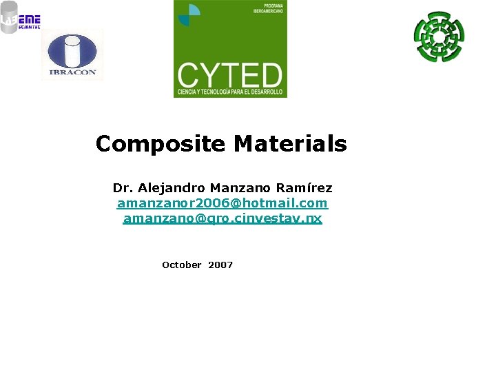 Composite Materials Dr. Alejandro Manzano Ramírez amanzanor 2006@hotmail. com amanzano@qro. cinvestav. nx October 2007 Composite Materials Dr. Alejandro Manzano Ramírez amanzanor 2006@hotmail. com amanzano@qro. cinvestav. nx October 2007