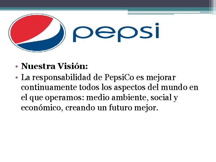  • Nuestra Visión: • La responsabilidad de Pepsi. Co es mejorar continuamente todos