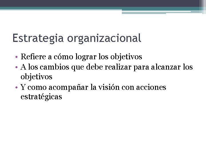 Estrategia organizacional • Refiere a cómo lograr los objetivos • A los cambios que
