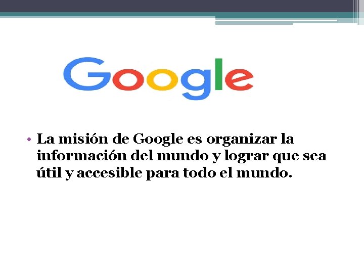  • La misión de Google es organizar la información del mundo y lograr