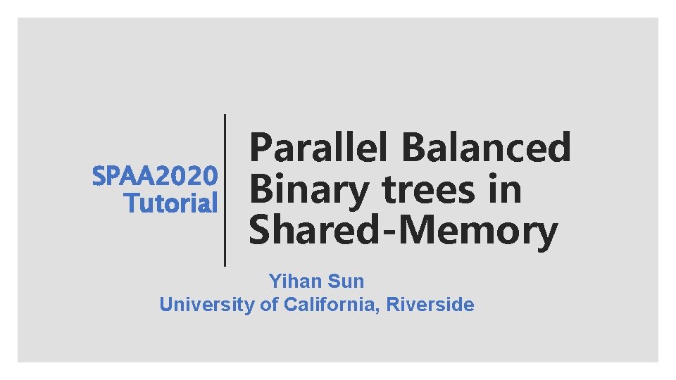 SPAA 2020 Tutorial Parallel Balanced Binary trees in Shared-Memory Yihan Sun University of California,