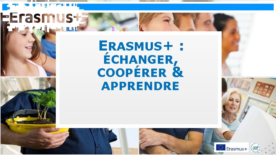 Erasmus+ ERASMUS+ : ÉCHANGER, COOPÉRER & APPRENDRE 