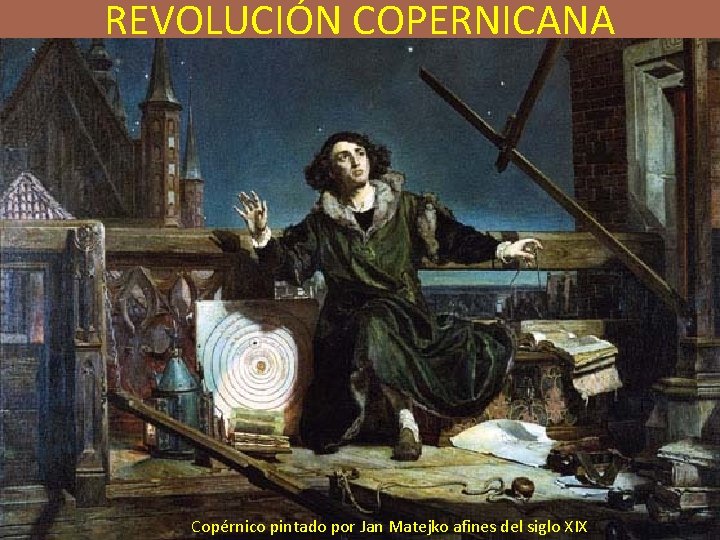 REVOLUCIÓN COPERNICANA Copérnico pintado por Jan Matejko afines del siglo XIX REVOLUCIÓN COPERNICANA Copérnico pintado por Jan Matejko afines del siglo XIX