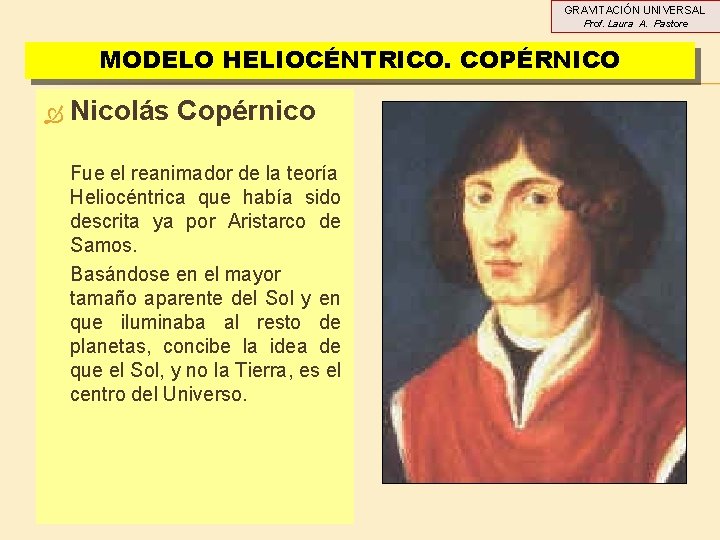 GRAVITACIÓN UNIVERSAL Prof. Laura A. Pastore MODELO HELIOCÉNTRICO. COPÉRNICO Nicolás Copérnico Fue el reanimador GRAVITACIÓN UNIVERSAL Prof. Laura A. Pastore MODELO HELIOCÉNTRICO. COPÉRNICO Nicolás Copérnico Fue el reanimador