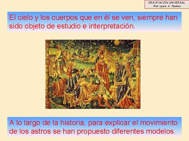 GRAVITACIÓN UNIVERSAL Prof. Laura A. Pastore El cielo y los cuerpos que en él GRAVITACIÓN UNIVERSAL Prof. Laura A. Pastore El cielo y los cuerpos que en él