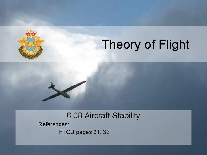 Theory of Flight 6. 08 Aircraft Stability References: FTGU pages 31, 32 
