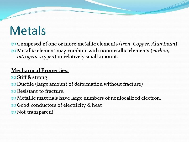 Metals Composed of one or more metallic elements (Iron, Copper, Aluminum) Metallic element may