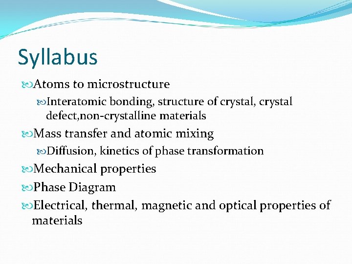 Syllabus Atoms to microstructure Interatomic bonding, structure of crystal, crystal defect, non-crystalline materials Mass