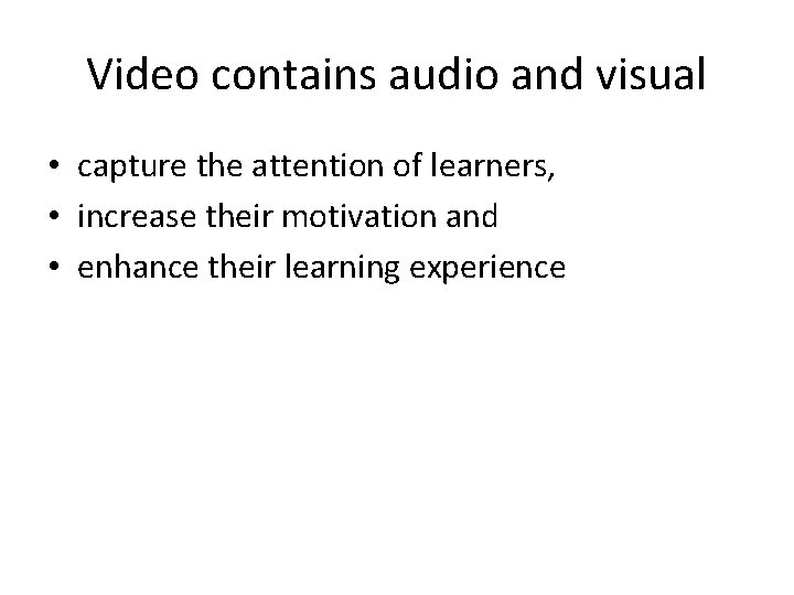 Video contains audio and visual • capture the attention of learners, • increase their