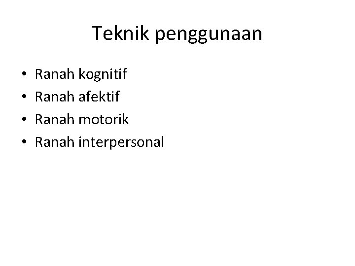 Teknik penggunaan • • Ranah kognitif Ranah afektif Ranah motorik Ranah interpersonal 