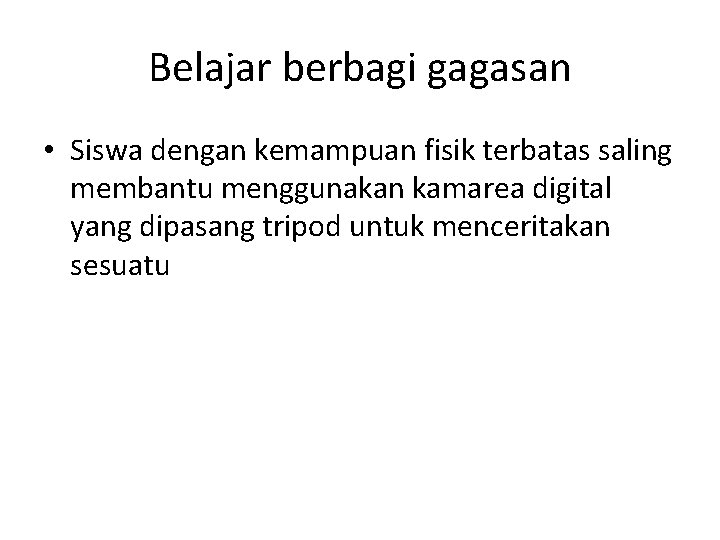 Belajar berbagi gagasan • Siswa dengan kemampuan fisik terbatas saling membantu menggunakan kamarea digital