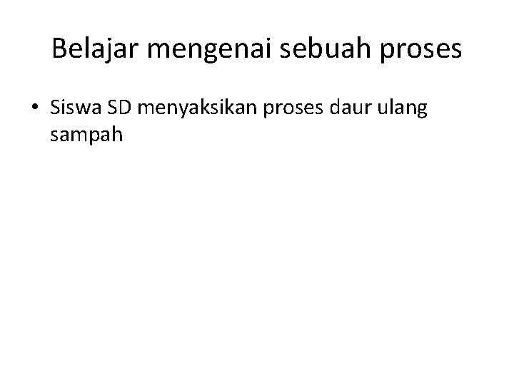 Belajar mengenai sebuah proses • Siswa SD menyaksikan proses daur ulang sampah 