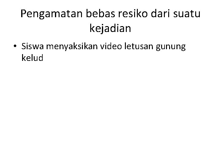 Pengamatan bebas resiko dari suatu kejadian • Siswa menyaksikan video letusan gunung kelud 