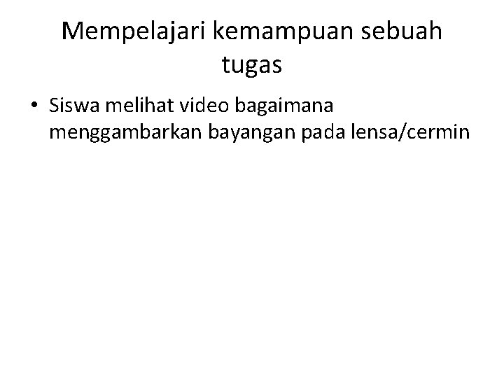 Mempelajari kemampuan sebuah tugas • Siswa melihat video bagaimana menggambarkan bayangan pada lensa/cermin 