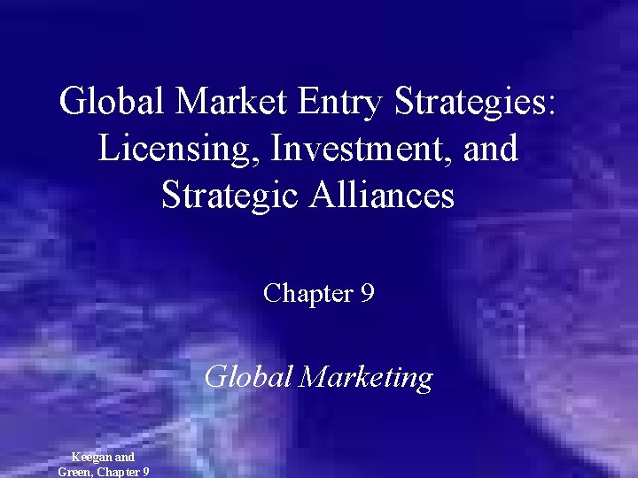 Global Market Entry Strategies: Licensing, Investment, and Strategic Alliances Chapter 9 Global Marketing Keegan