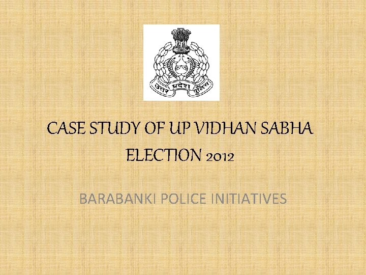 CASE STUDY OF UP VIDHAN SABHA ELECTION 2012 BARABANKI POLICE INITIATIVES 