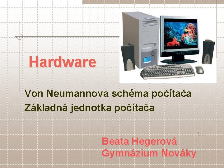 Hardware Von Neumannova schéma počítača Základná jednotka počítača Beata Hegerová Gymnázium Nováky 