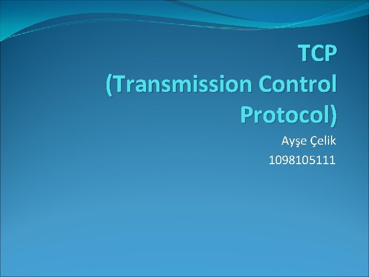 TCP (Transmission Control Protocol) Ayşe Çelik 1098105111 