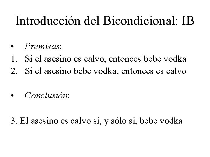 Introducción del Bicondicional: IB • Premisas: 1. Si el asesino es calvo, entonces bebe Introducción del Bicondicional: IB • Premisas: 1. Si el asesino es calvo, entonces bebe