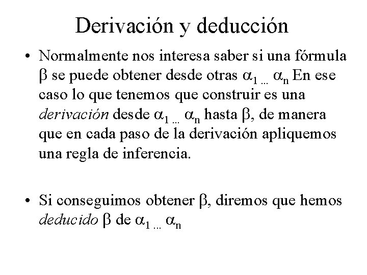 Derivación y deducción • Normalmente nos interesa saber si una fórmula se puede obtener Derivación y deducción • Normalmente nos interesa saber si una fórmula se puede obtener