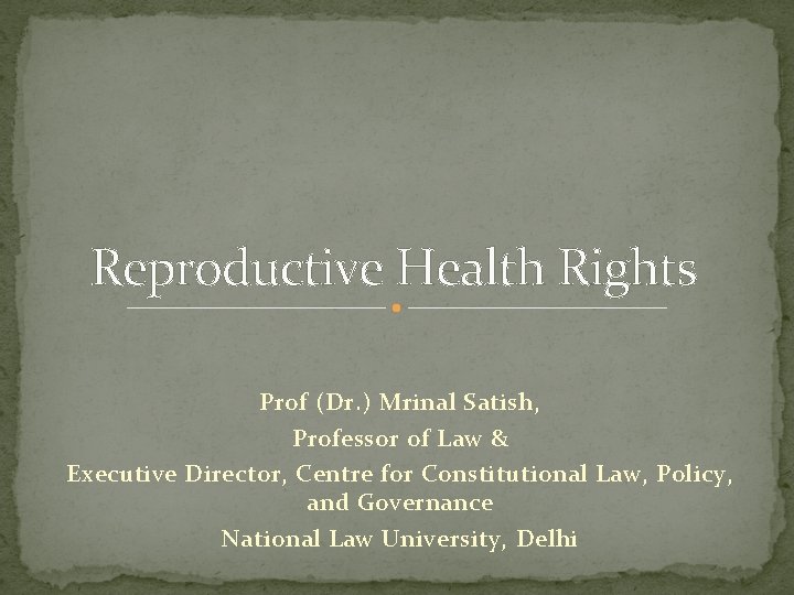 Reproductive Health Rights Prof (Dr. ) Mrinal Satish, Professor of Law & Executive Director,