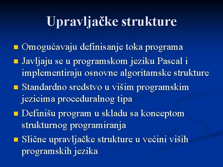 Upravljačke strukture Omogućavaju definisanje toka programa n Javljaju se u programskom jeziku Pascal i