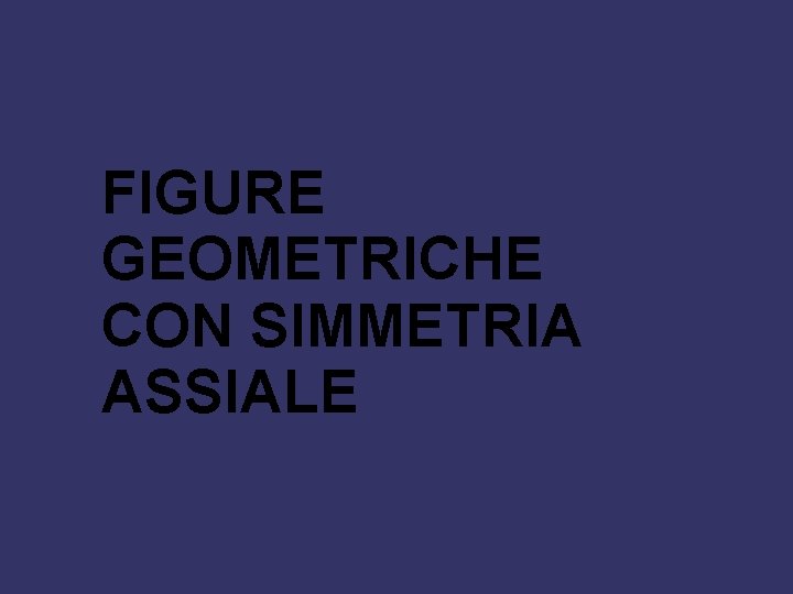 FIGURE GEOMETRICHE CON SIMMETRIA ASSIALE 