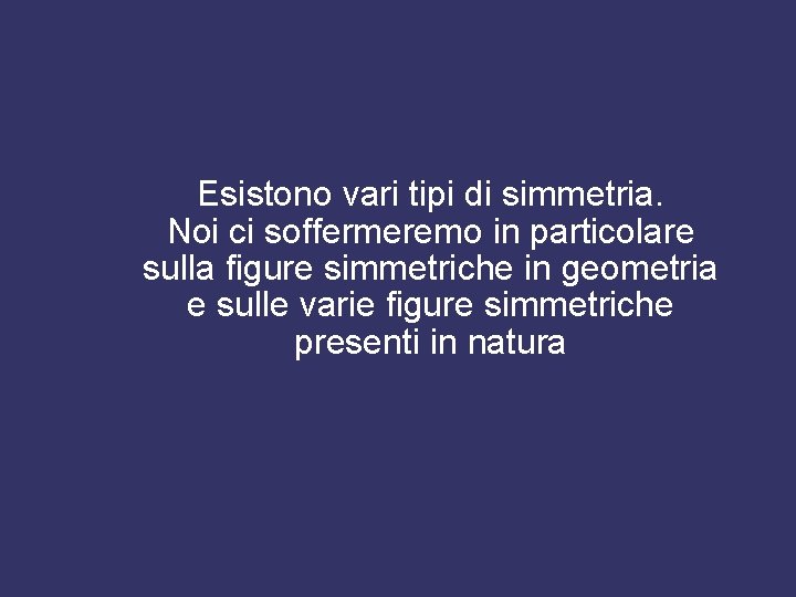 Esistono vari tipi di simmetria. Noi ci soffermeremo in particolare sulla figure simmetriche in