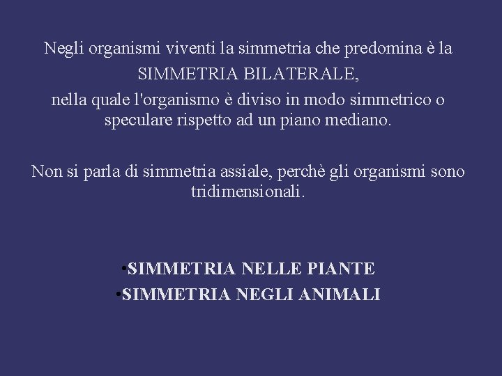 Negli organismi viventi la simmetria che predomina è la SIMMETRIA BILATERALE, nella quale l'organismo