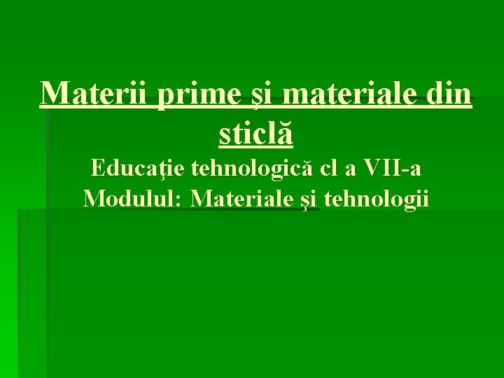 Materii prime şi materiale din sticlă Educaţie tehnologică cl a VII-a Modulul: Materiale şi