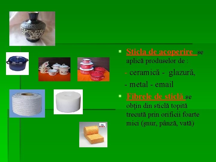 § Sticla de acoperire se aplică produselor de : - ceramică - glazură, -