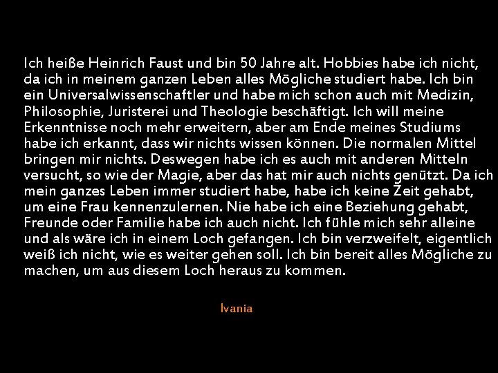 Ich heiße Heinrich Faust und bin 50 Jahre alt. Hobbies habe ich nicht, da