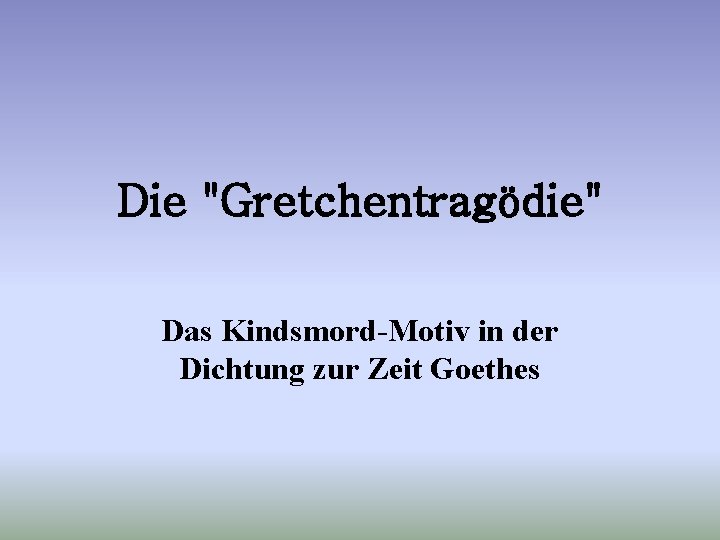 Die "Gretchentragödie" Das Kindsmord-Motiv in der Dichtung zur Zeit Goethes 