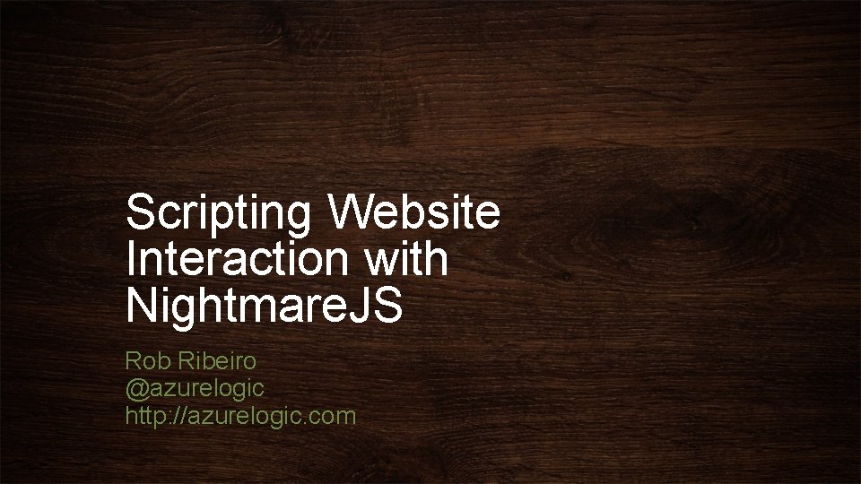 Scripting Website Interaction with Nightmare. JS Rob Ribeiro @azurelogic http: //azurelogic. com 