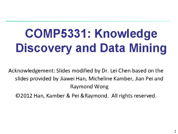 COMP 5331: Knowledge Discovery and Data Mining Acknowledgement: Slides modified by Dr. Lei Chen COMP 5331: Knowledge Discovery and Data Mining Acknowledgement: Slides modified by Dr. Lei Chen