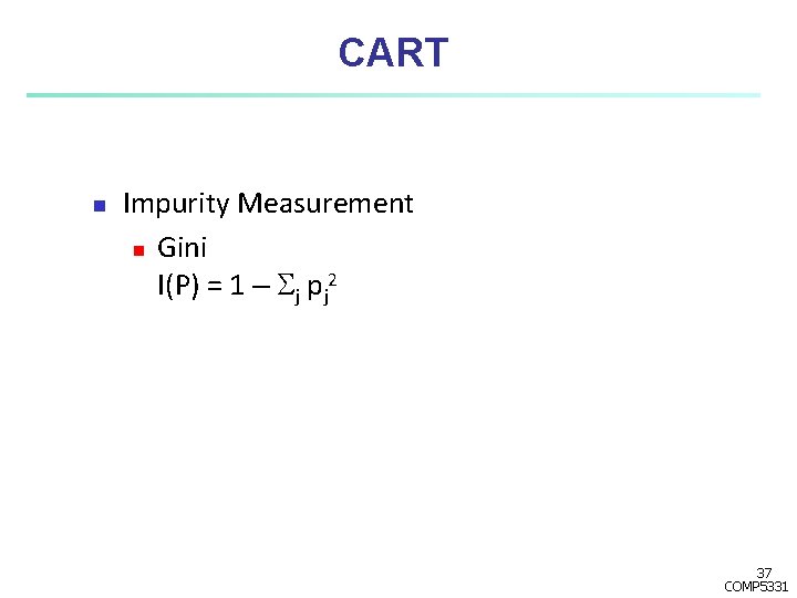 CART n Impurity Measurement n Gini I(P) = 1 – j pj 2 37 CART n Impurity Measurement n Gini I(P) = 1 – j pj 2 37