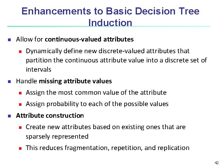 Enhancements to Basic Decision Tree Induction n Allow for continuous-valued attributes n n n Enhancements to Basic Decision Tree Induction n Allow for continuous-valued attributes n n n