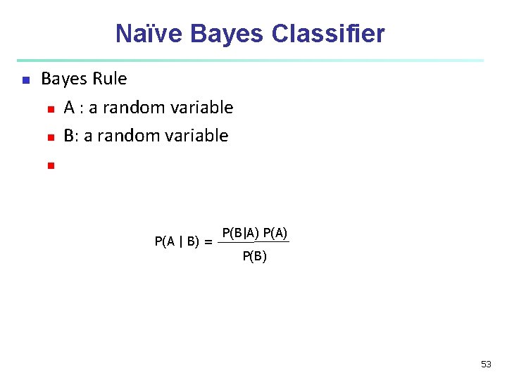 Naïve Bayes Classifier n Bayes Rule n A : a random variable n B: Naïve Bayes Classifier n Bayes Rule n A : a random variable n B: