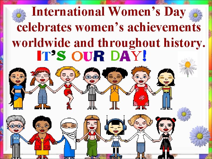 International Women’s Day celebrates women’s achievements worldwide and throughout history. 