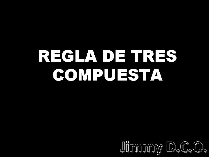 REGLA DE TRES COMPUESTA Jimmy D. C. O. 