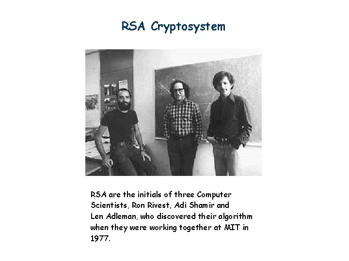 RSA Cryptosystem RSA are the initials of three Computer Scientists, Ron Rivest, Adi Shamir