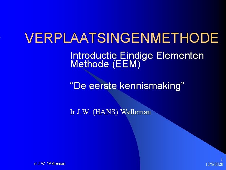 VERPLAATSINGENMETHODE Introductie Eindige Elementen Methode (EEM) “De eerste kennismaking” Ir J. W. (HANS) Welleman