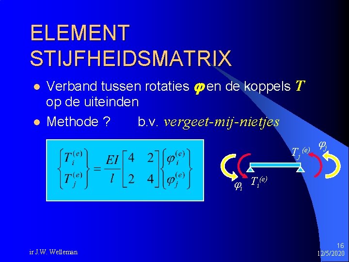 ELEMENT STIJFHEIDSMATRIX l l Verband tussen rotaties en de koppels T op de uiteinden