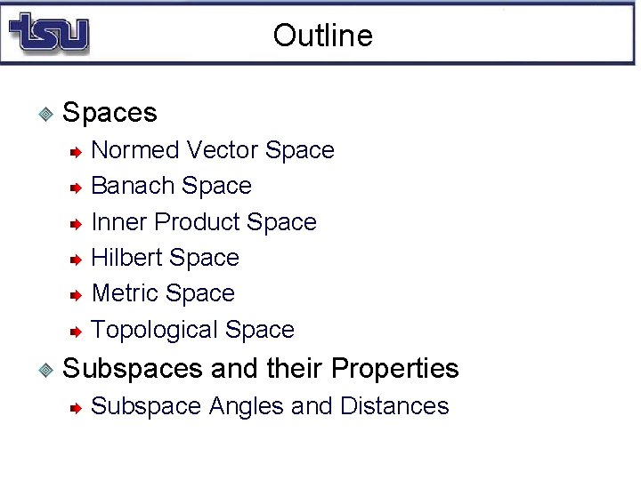Outline Spaces Normed Vector Space Banach Space Inner Product Space Hilbert Space Metric Space
