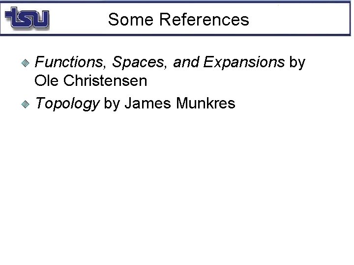 Some References Functions, Spaces, and Expansions by Ole Christensen Topology by James Munkres 