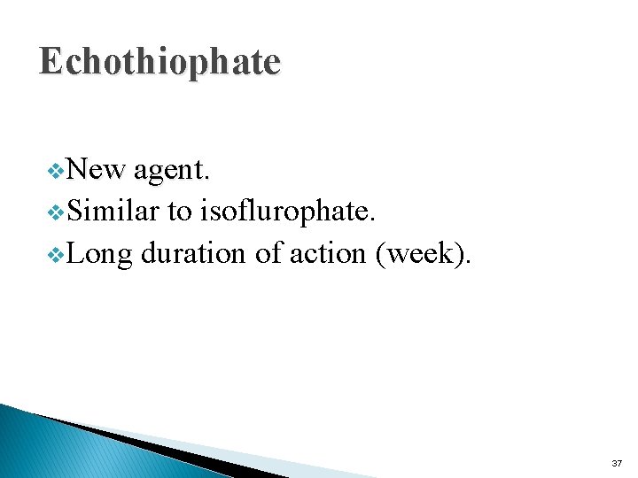 Echothiophate v. New agent. v. Similar to isoflurophate. v. Long duration of action (week).