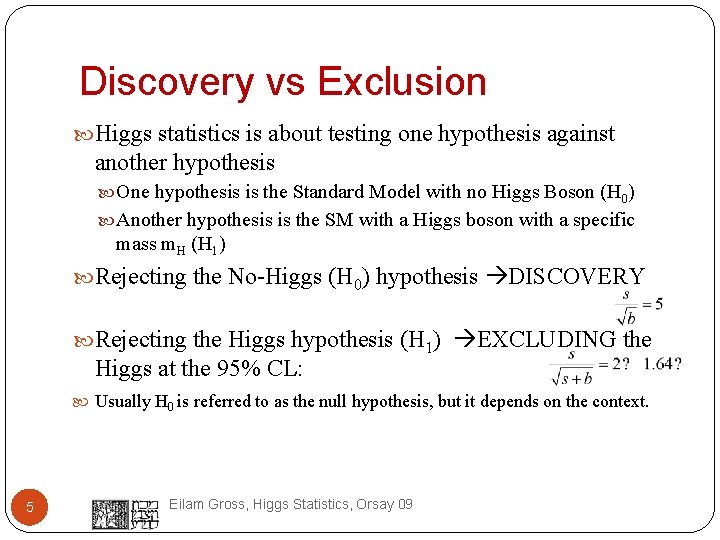 Discovery vs Exclusion Higgs statistics is about testing one hypothesis against another hypothesis One